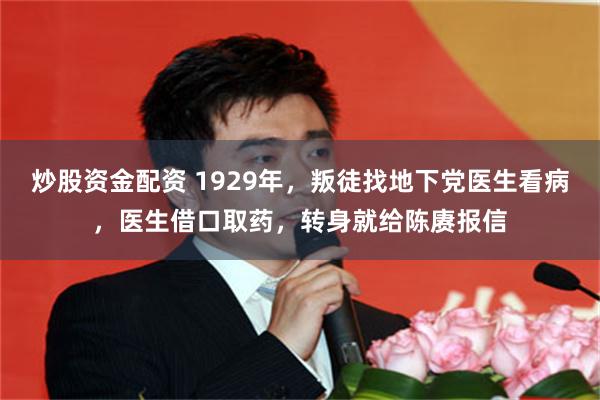 炒股资金配资 1929年,叛徒找地下党医生看病,医生借口取药,转身就给陈赓报信