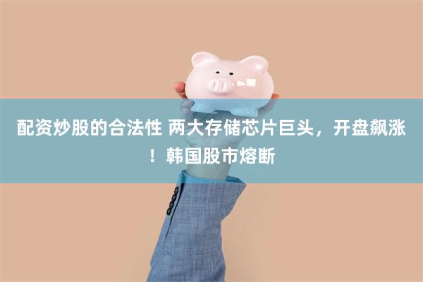 配资炒股的合法性 两大存储芯片巨头，开盘飙涨！韩国股市熔断
