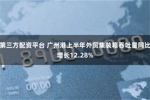 第三方配资平台 广州港上半年外贸集装箱吞吐量同比增长12.28%