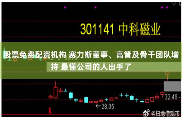 股票免费配资机构 赛力斯董事、高管及骨干团队增持 最懂公司的人出手了