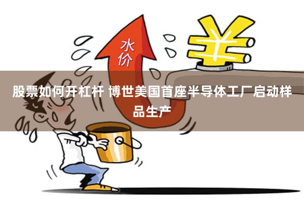 股票如何开杠杆 博世美国首座半导体工厂启动样品生产