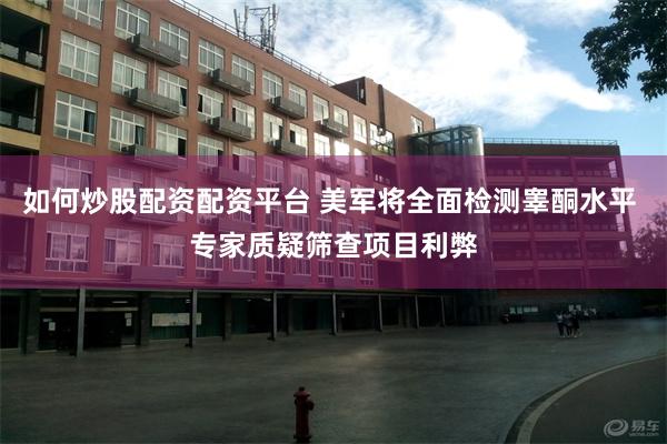 如何炒股配资配资平台 美军将全面检测睾酮水平 专家质疑筛查项目利弊