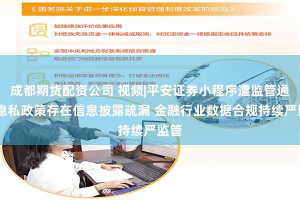 成都期货配资公司 视频|平安证券小程序遭监管通报 隐私政策存在信息披露疏漏 金融行业数据合规持续严监管