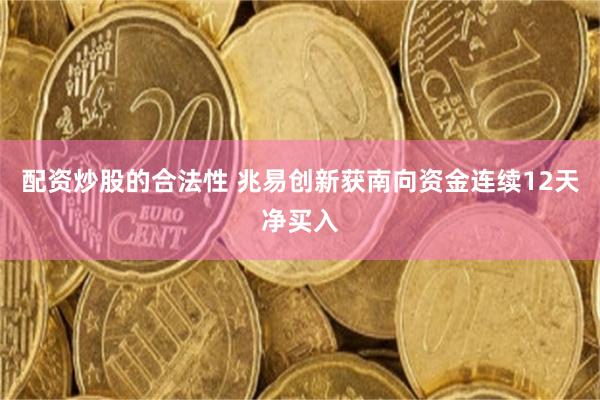 配资炒股的合法性 兆易创新获南向资金连续12天净买入