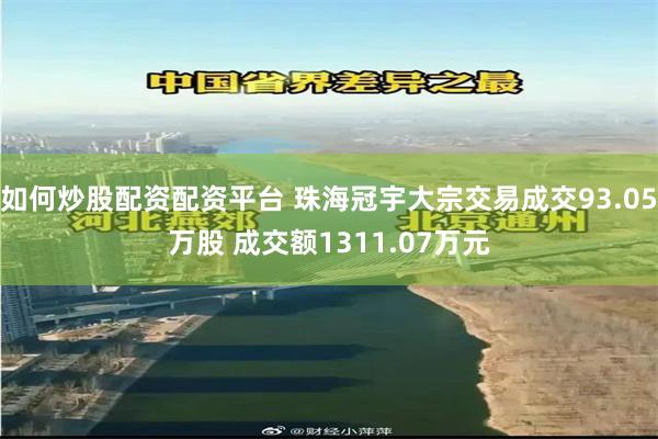如何炒股配资配资平台 珠海冠宇大宗交易成交93.05万股 成交额1311.07万元