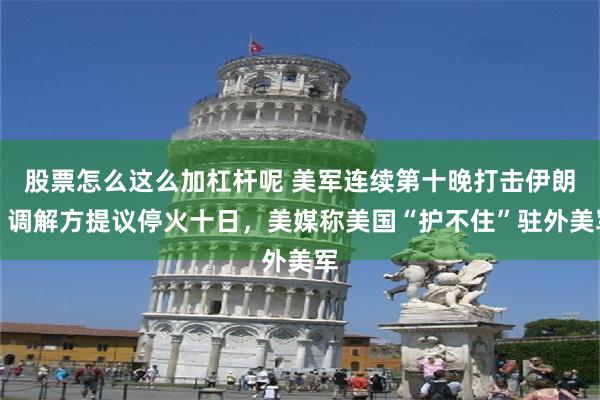 股票怎么这么加杠杆呢 美军连续第十晚打击伊朗，调解方提议停火十日，美媒称美国“护不住”驻外美军