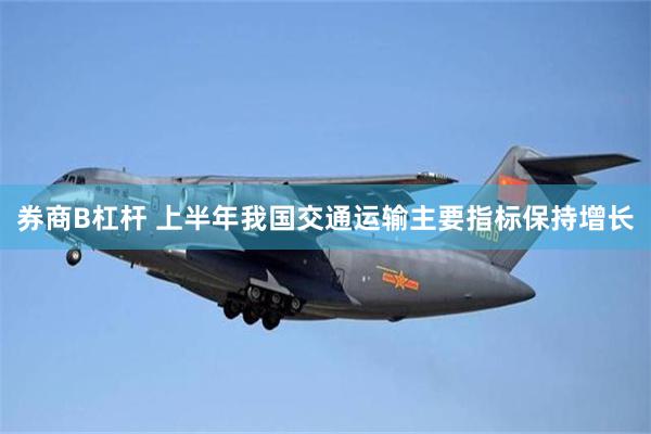 券商B杠杆 上半年我国交通运输主要指标保持增长