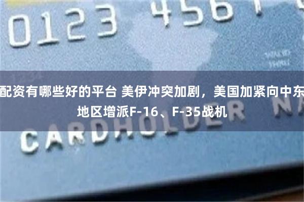 配资有哪些好的平台 美伊冲突加剧，美国加紧向中东地区增派F-16、F-35战机