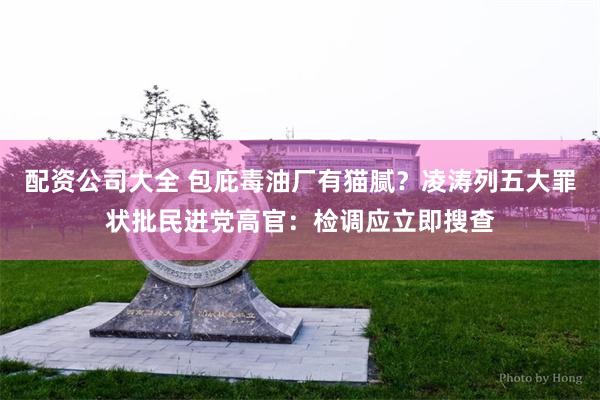 配资公司大全 包庇毒油厂有猫腻？凌涛列五大罪状批民进党高官：检调应立即搜查