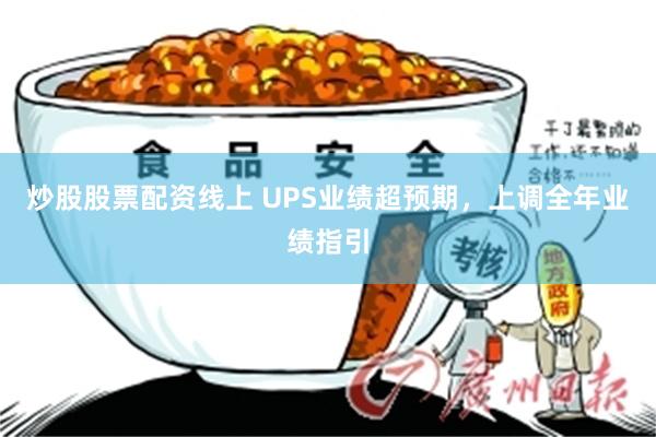 炒股股票配资线上 UPS业绩超预期，上调全年业绩指引