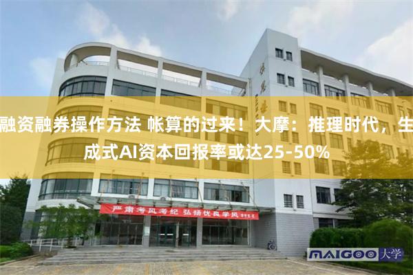 融资融券操作方法 帐算的过来！大摩：推理时代，生成式AI资本回报率或达25-50%