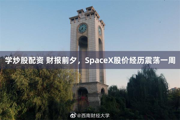 学炒股配资 财报前夕，SpaceX股价经历震荡一周