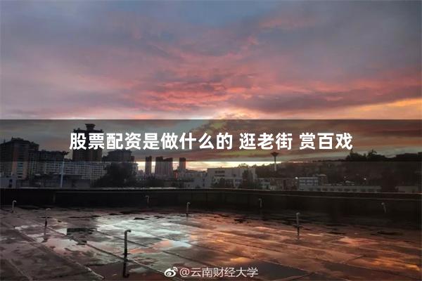 股票配资是做什么的 逛老街 赏百戏