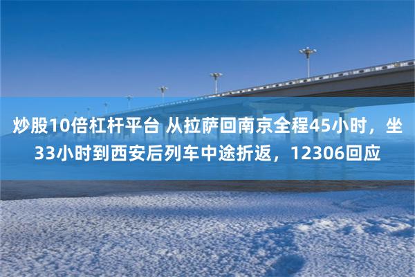 炒股10倍杠杆平台 从拉萨回南京全程45小时，坐33小时到西安后列车中途折返，12306回应
