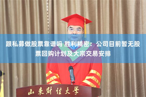 跟私募做股票靠谱吗 胜利精密：公司目前暂无股票回购计划及大宗交易安排