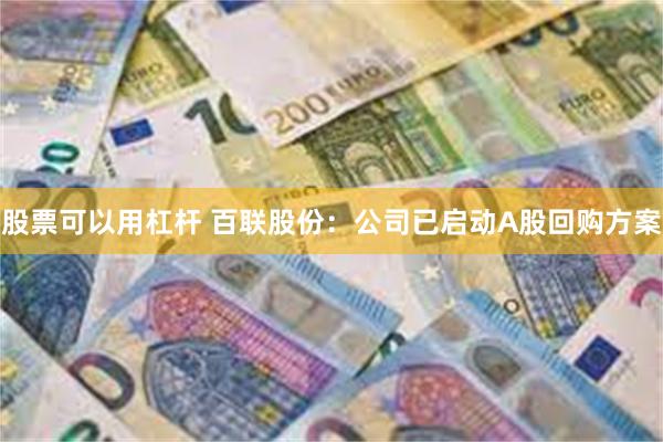 股票可以用杠杆 百联股份：公司已启动A股回购方案