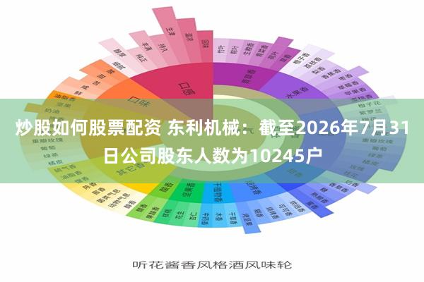 炒股如何股票配资 东利机械：截至2026年7月31日公司股东人数为10245户