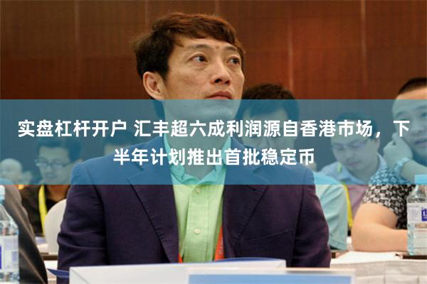实盘杠杆开户 汇丰超六成利润源自香港市场，下半年计划推出首批稳定币