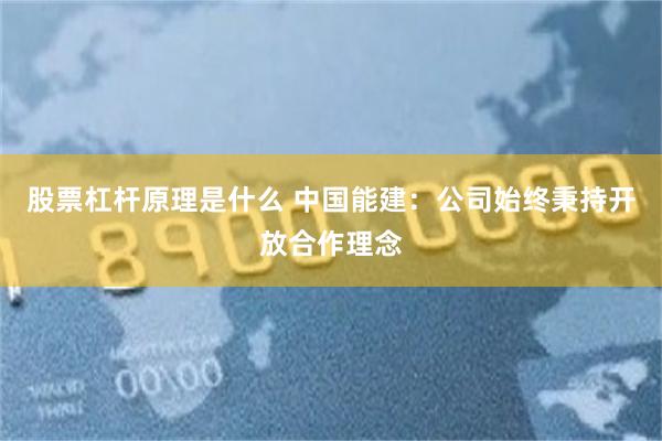 股票杠杆原理是什么 中国能建：公司始终秉持开放合作理念