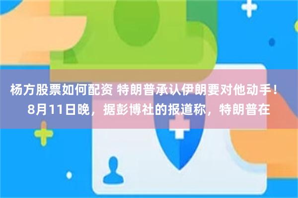 杨方股票如何配资 特朗普承认伊朗要对他动手！ 8月11日晚，据彭博社的报道称，特朗普在