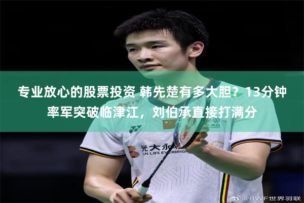 专业放心的股票投资 韩先楚有多大胆？13分钟率军突破临津江，刘伯承直接打满分