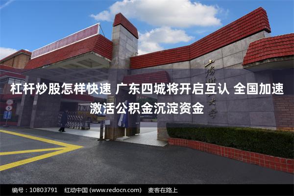 杠杆炒股怎样快速 广东四城将开启互认 全国加速激活公积金沉淀资金