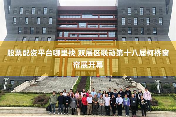 股票配资平台哪里找 双展区联动第十八届柯桥窗帘展开幕