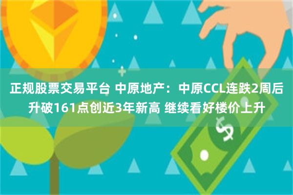 正规股票交易平台 中原地产：中原CCL连跌2周后升破161点创近3年新高 继续看好楼价上升