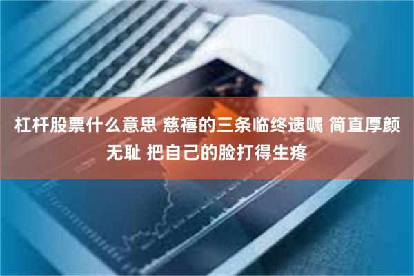 杠杆股票什么意思 慈禧的三条临终遗嘱 简直厚颜无耻 把自己的脸打得生疼