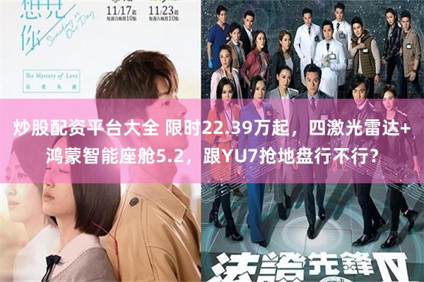 炒股配资平台大全 限时22.39万起，四激光雷达+鸿蒙智能座舱5.2，跟YU7抢地盘行不行？