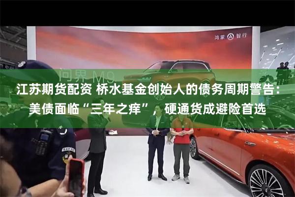 江苏期货配资 桥水基金创始人的债务周期警告：美债面临“三年之痒”，硬通货成避险首选