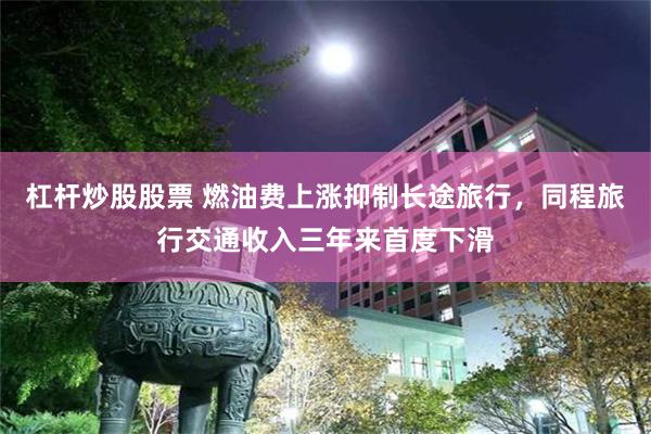 杠杆炒股股票 燃油费上涨抑制长途旅行，同程旅行交通收入三年来首度下滑