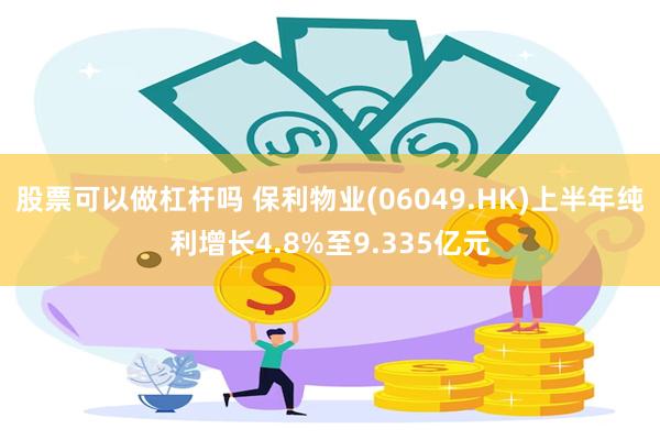 股票可以做杠杆吗 保利物业(06049.HK)上半年纯利增长4.8%至9.335亿元