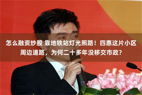 怎么融资炒股 靠地铁站灯光照路！四惠这片小区周边道路，为何二十多年没移交市政？