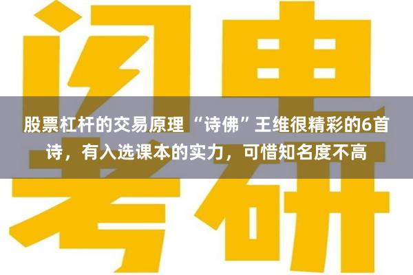 股票杠杆的交易原理 “诗佛”王维很精彩的6首诗，有入选课本的实力，可惜知名度不高