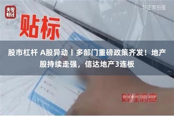 股市杠杆 A股异动丨多部门重磅政策齐发！地产股持续走强，信达地产3连板