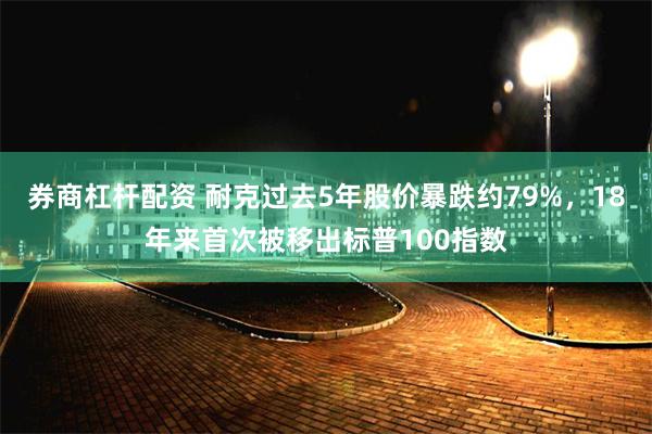 券商杠杆配资 耐克过去5年股价暴跌约79%，18年来首次被移出标普100指数