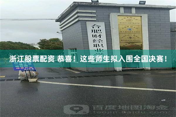 浙江股票配资 恭喜！这些师生拟入围全国决赛！
