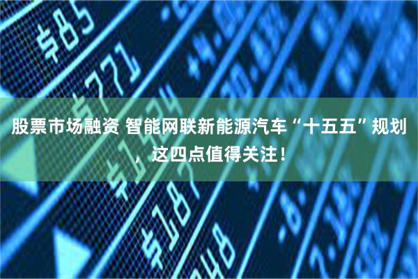 股票市场融资 智能网联新能源汽车“十五五”规划，这四点值得关注！