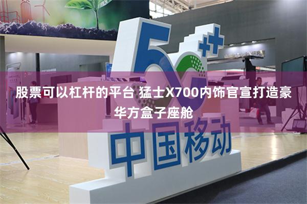 股票可以杠杆的平台 猛士X700内饰官宣打造豪华方盒子座舱
