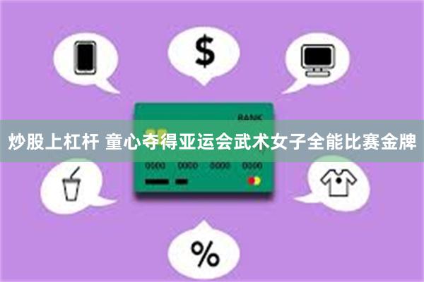 炒股上杠杆 童心夺得亚运会武术女子全能比赛金牌