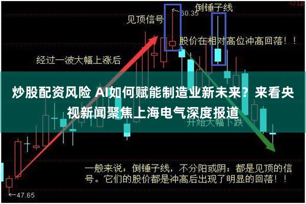 炒股配资风险 AI如何赋能制造业新未来？来看央视新闻聚焦上海电气深度报道