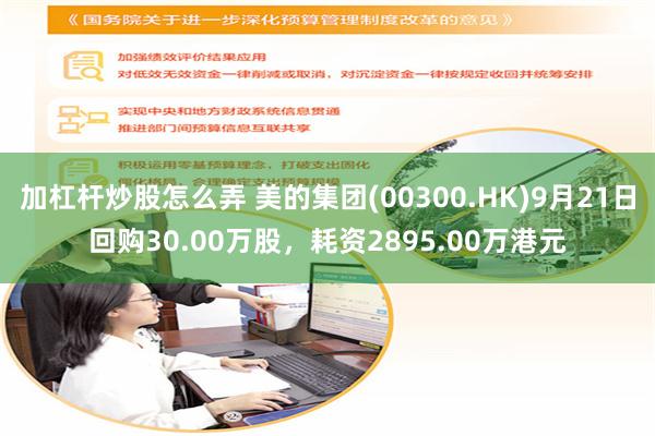 加杠杆炒股怎么弄 美的集团(00300.HK)9月21日回购30.00万股，耗资2895.00万港元