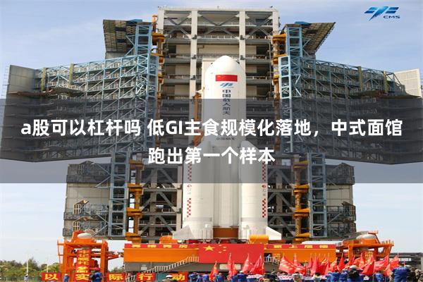 a股可以杠杆吗 低GI主食规模化落地,中式面馆跑出第一个样本