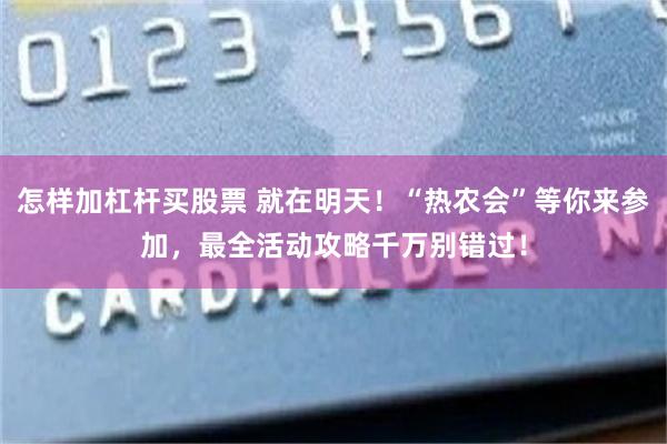 怎样加杠杆买股票 就在明天！“热农会”等你来参加，最全活动攻略千万别错过！