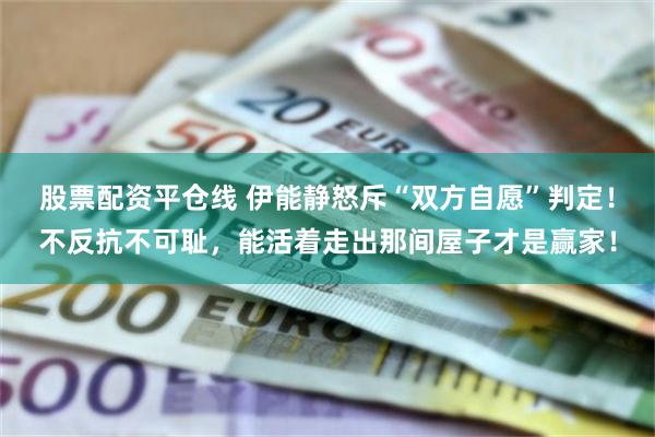 股票配资平仓线 伊能静怒斥“双方自愿”判定！不反抗不可耻，能活着走出那间屋子才是赢家！