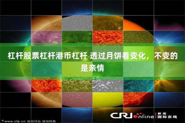 杠杆股票杠杆港币杠杆 透过月饼看变化，不变的是亲情