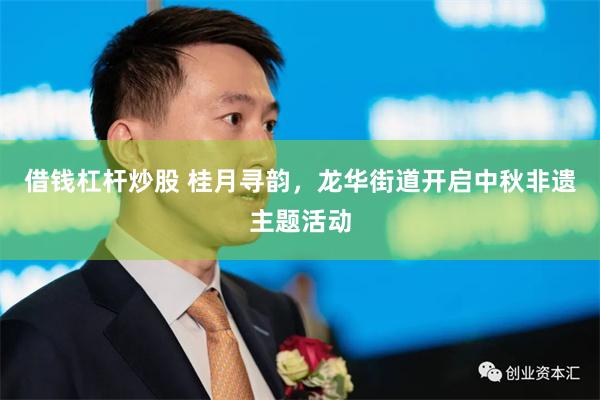 借钱杠杆炒股 桂月寻韵，龙华街道开启中秋非遗主题活动