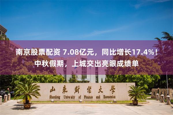 南京股票配资 7.08亿元，同比增长17.4%！中秋假期，上城交出亮眼成绩单