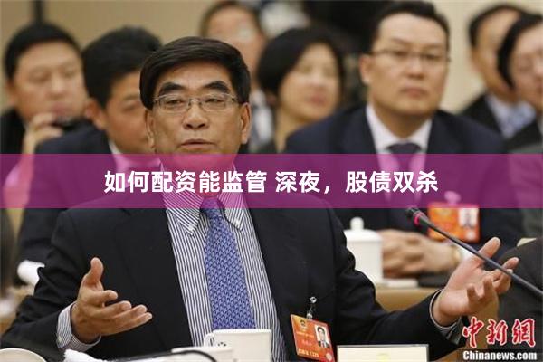 如何配资能监管 深夜，股债双杀